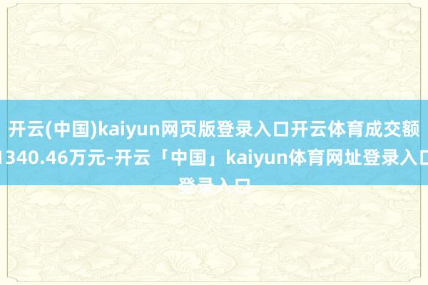 开云(中国)kaiyun网页版登录入口开云体育成交额1340.46万元-开云「中国」kaiyun体育网址登录入口