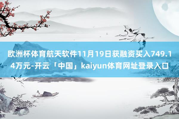 欧洲杯体育航天软件11月19日获融资买入749.14万元-开云「中国」kaiyun体育网址登录入口